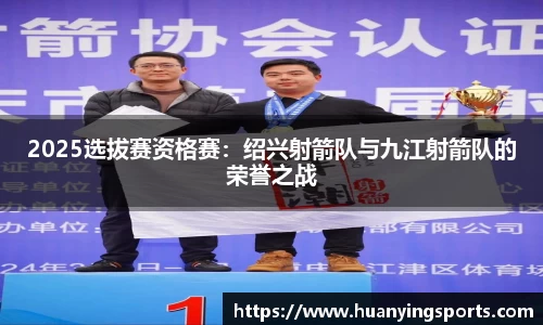 2025选拔赛资格赛：绍兴射箭队与九江射箭队的荣誉之战