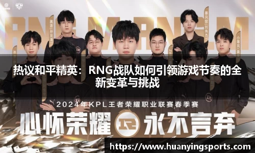 热议和平精英：RNG战队如何引领游戏节奏的全新变革与挑战