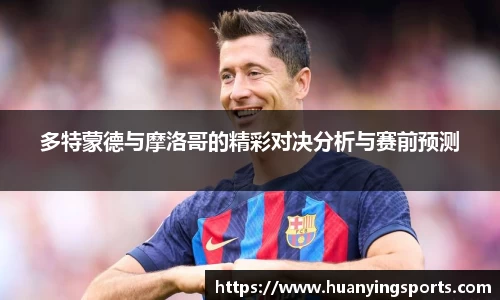 多特蒙德与摩洛哥的精彩对决分析与赛前预测